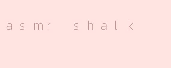 你喜欢听asmr shalk吗？  
